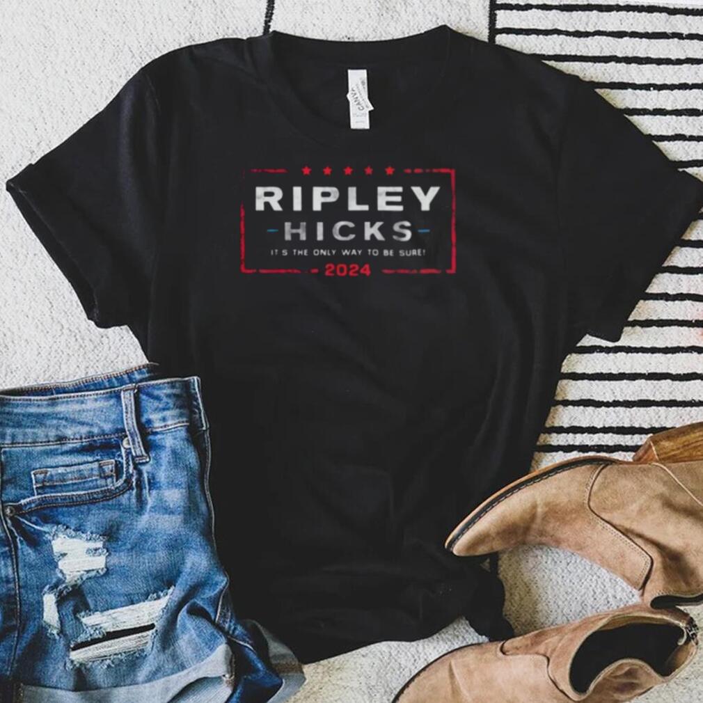 Ripley Hicks 2024 It’s The Only Way to Be Sure shirt