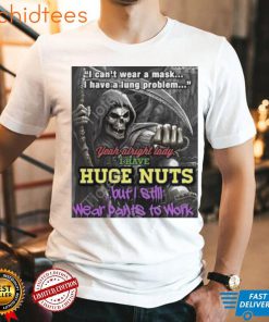 i cant wear a mask i have a lung problem yeah alright lady i have huge nuts but i still wear pants to work t shirt t shirt