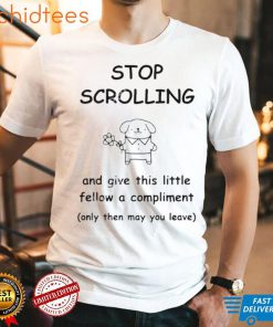 stop scrolling and give this little fellow a compliment only then may you leave t shirt t shirt